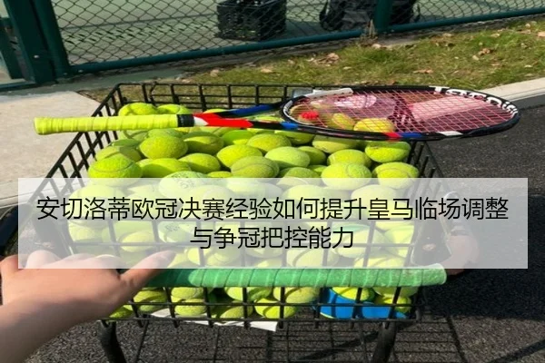 安切洛蒂欧冠决赛经验如何提升皇马临场调整与争冠把控能力