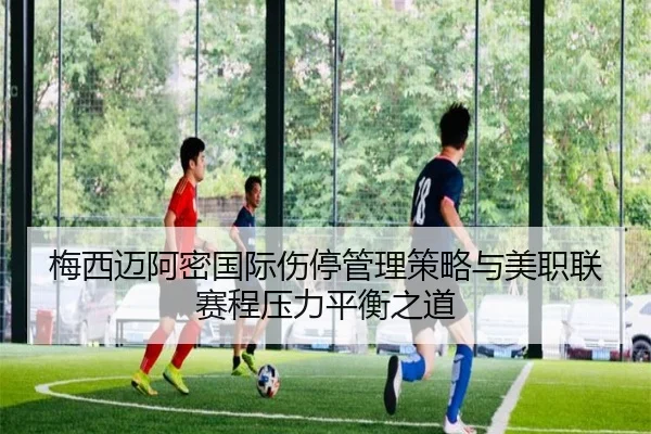 梅西迈阿密国际伤停管理策略与美职联赛程压力平衡之道