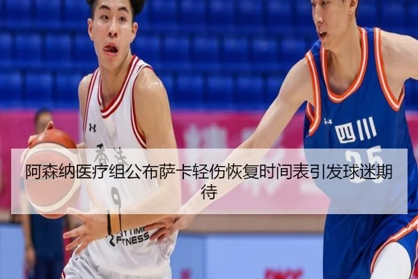 阿森纳医疗组公布萨卡轻伤恢复时间表引发球迷期待