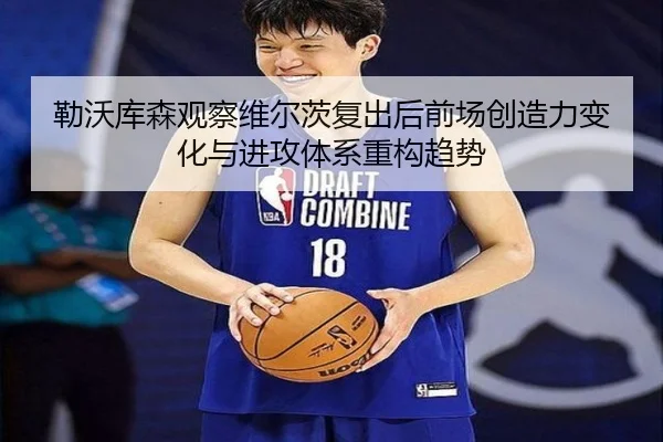 勒沃库森观察维尔茨复出后前场创造力变化与进攻体系重构趋势