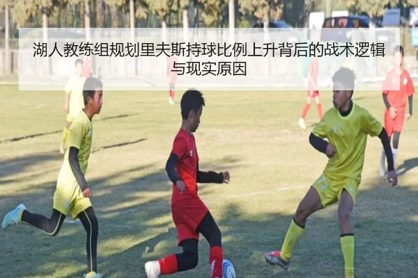 湖人教练组规划里夫斯持球比例上升背后的战术逻辑与现实原因