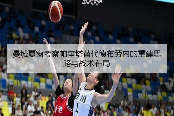 曼城夏窗考察帕奎塔替代德布劳内的重建思路与战术布局