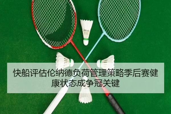 快船评估伦纳德负荷管理策略季后赛健康状态成争冠关键